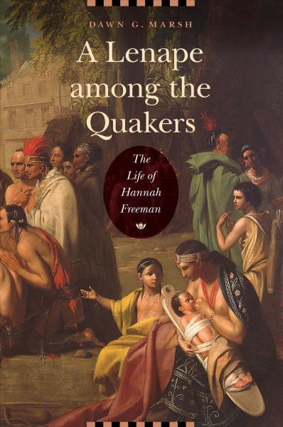 A Lenape among the Quakers : the life of Hannah Freeman / Dawn G. Marsh.