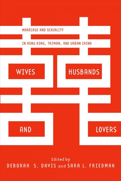Wives, husbands, and lovers : marriage and sexuality in Hong Kong, Taiwan, and urban China / edited by Deborah S. Davis and Sara K. Friedman.