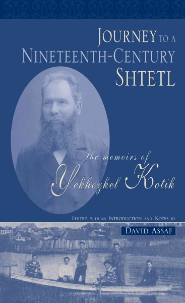 Journey to a nineteenth-century shtetl : the memoirs of Yekhezkel Kotik / edited with an introduction and Notes by David Assaf.