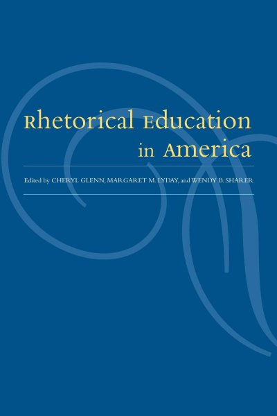 Rhetorical education in America / Cheryl Glenn, Margaret Lyday, Wendy Sharer.