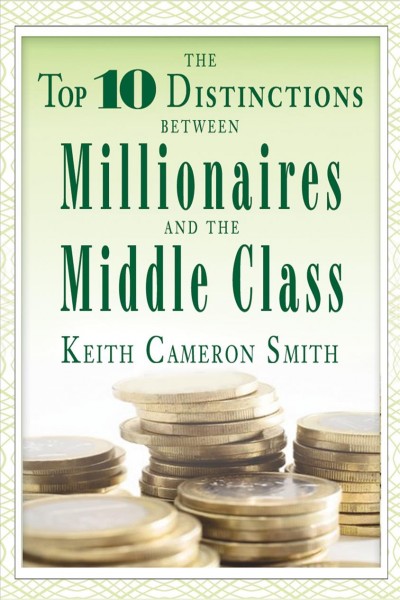 The top 10 distinctions between millionaires and the middle class [electronic resource] / Keith Cameron Smith.
