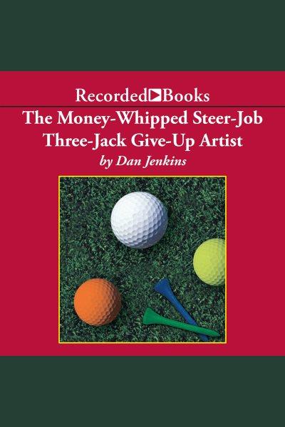 The money-whipped steer-job three-jack give-up artist [electronic resource] / Dan Jenkins.