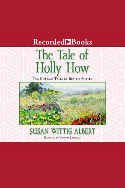 The tale of Holly How [electronic resource] : the cottage tales of Beatrix Potter / Susan Wittig Albert.