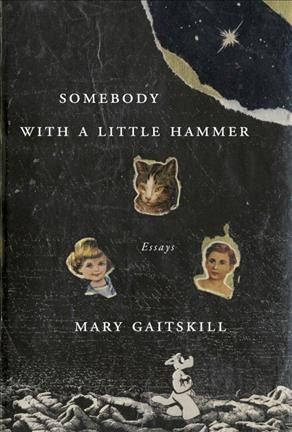 Somebody with a little hammer : essays / Mary Gaitskill.