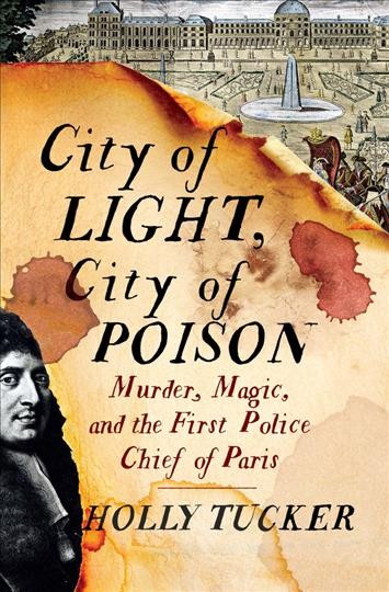 City of light, city of poison : murder, magic, and the first police chief of Paris / Holly Tucker.