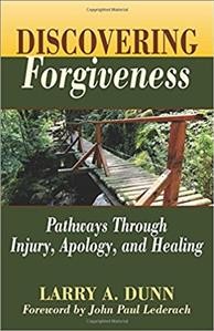 Discovering forgiveness : pathways through injury, apology, and healing / Larry A. Dunn ; foreword by John Paul Lederach.