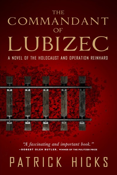The commandant of Lubizec : a novel of the Holocaust and Operation Reinhard / Patrick Hicks. {B}