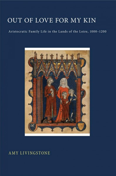 Out of love for my kin : aristocratic family life in the lands of the Loire, 1000-1200 / Amy Livingstone.