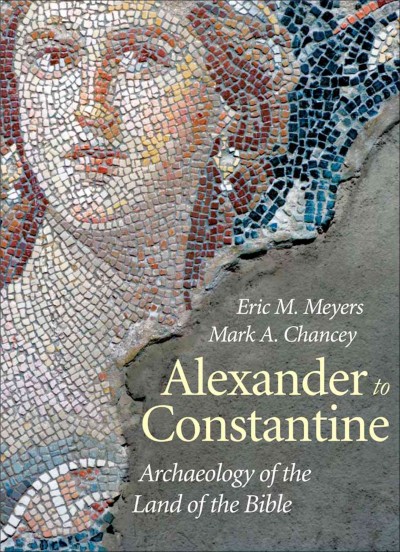 Archaeology of the land of the Bible. Volume 3, Alexander to Constantine / Eric M. Meyers and Mark A. Chancey.