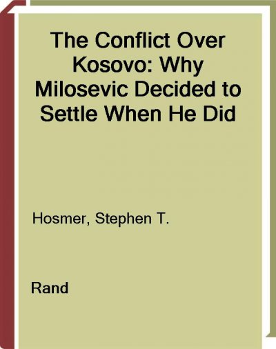 The conflict over Kosovo : why Milosevic decided to settle when he did / Stephen T. Hosmer.