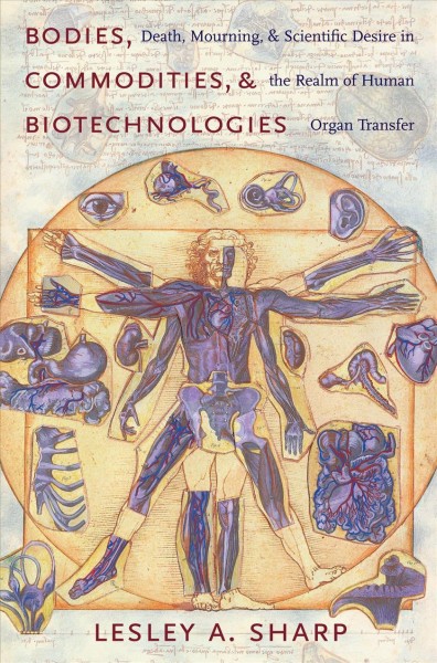 Bodies, commodities, and biotechnologies : death, mourning, and scientific desire in the realm of human organ transfer / Lesley A. Sharp.
