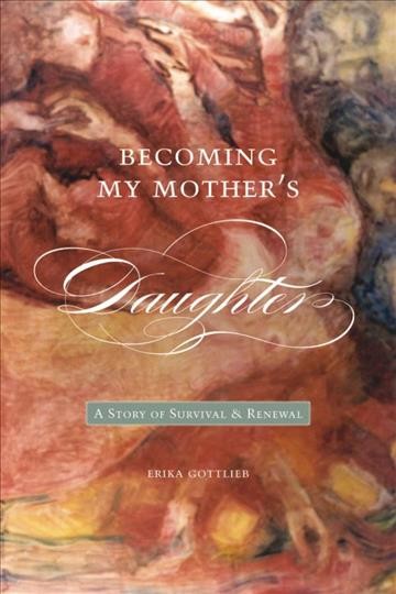 Becoming my mother's daughter : a story of survival and renewal / Erika Gottlieb.