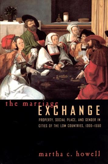 The marriage exchange : property, social place, and gender in cities of the Low Countries, 1300-1550 / Martha C. Howell.