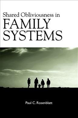 Shared obliviousness in family systems / Paul C. Rosenblatt.