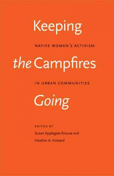 Keeping the campfires going : native women's activism in urban communities / edited by Susan Applegate Krouse and Heather A. Howard.