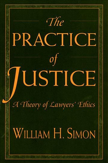 The practice of justice : a theory of lawyers' ethics / William H. Simon.