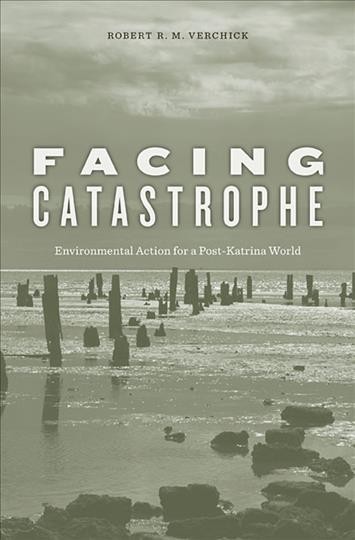 Facing catastrophe : environmental action for a post-Katrina world / Robert R.M. Verchick.