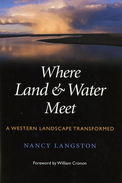 Where land & water meet : a Western landscape transformed / Nancy Langston ; foreword by William Cronon.