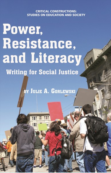 Power, resistance, and literacy : writing for social justice / by Julie A. Gorlewski, State University of New York at New Paltz