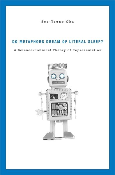 Do metaphors dream of literal sleep? : a science-fictional theory of representation / Seo-Young Chu.