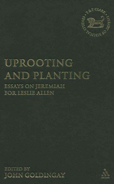 Uprooting and planting : essays on Jeremiah for Leslie Allen / edited by John Goldingay.