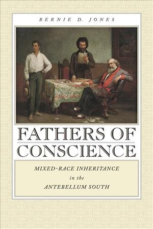 Fathers of conscience : mixed-race inheritance in the antebellum South / Bernie D. Jones.