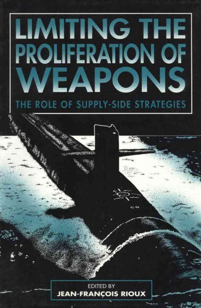 Limiting the proliferation of weapons : the role of supply-side strategies / edited by Jean-François Rioux.