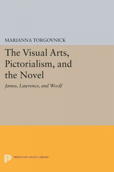 The visual arts, pictorialism, and the novel : James, Lawrence, and Woolf / Marianna Torgovnick.