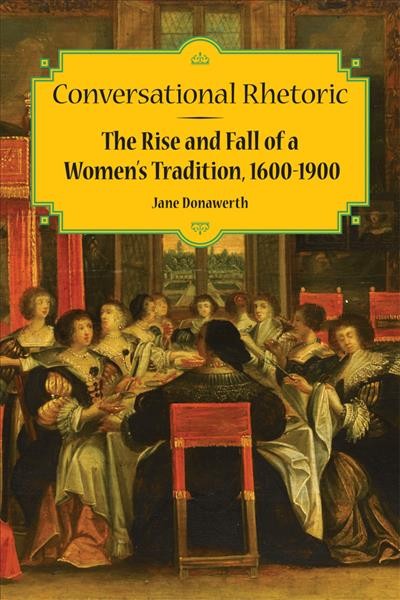 Conversational rhetoric : the rise and fall of a women's tradition, 1600-1900 / Jane Donawerth.