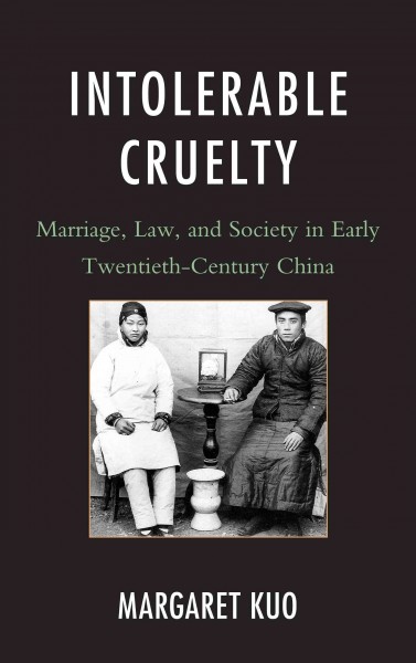 Intolerable cruelty : marriage, law, and society in early twentieth-century China / Margaret Kuo.