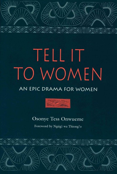 Tell it to women : an epic drama for women / Osonye Tess Onwueme ; foreword by Ngugi wa Thiong'o.