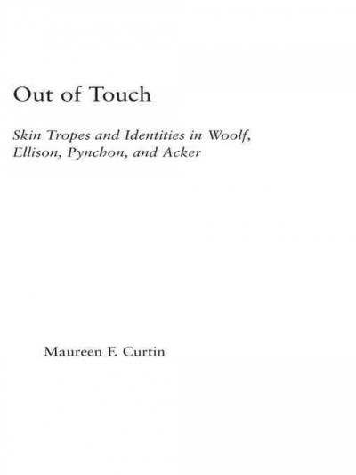 Out of touch : skin tropes and identities in Woolf, Ellison, Pynchon, and Acker / Maureen F. Curtin.
