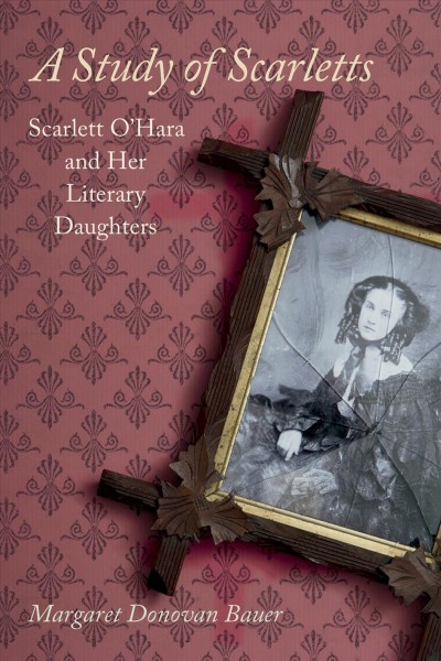A study of Scarletts : Scarlett O'Hara and her literary daughters / Margaret Donovan Bauer.