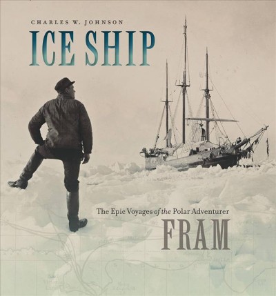 Ice ship : the epic voyages of the polar adventurer fram / Charles W. Johnson.