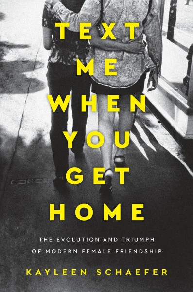 Text me when you get home : the evolution and triumph of modern female friendship / Kayleen Schaefer.