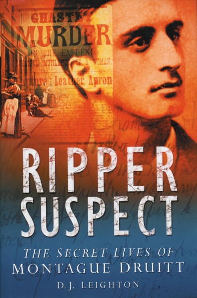 Ripper suspect : the secret lives of Montague Druitt / D.J. Leighton.