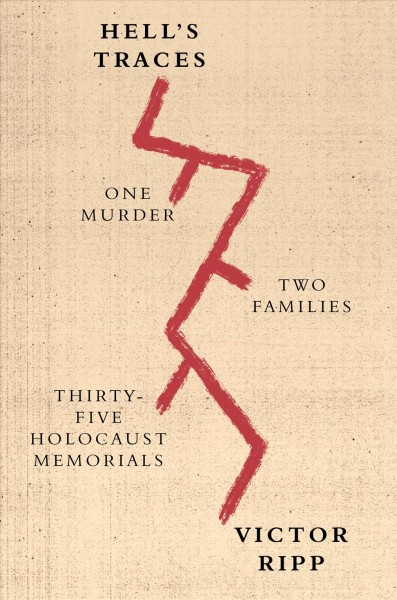 Hell's traces : one murder, two families, thirty-three Holocaust memorials / Victor Ripp.
