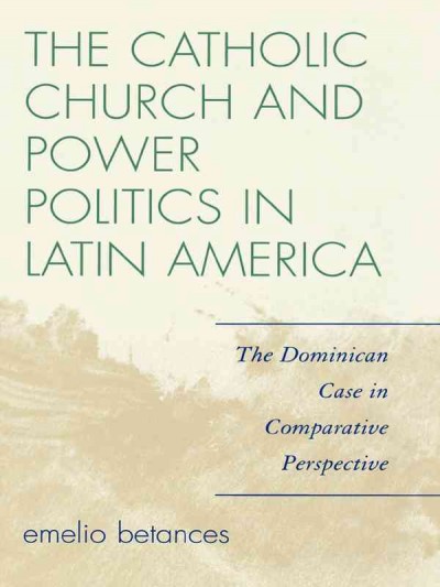 The Catholic Church and power politics in Latin America : the Dominican case in comparative perspective / Emelio Betances.