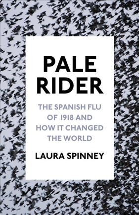 Pale rider : the Spanish flu of 1918 and how it changed the world / Laura Spinney.