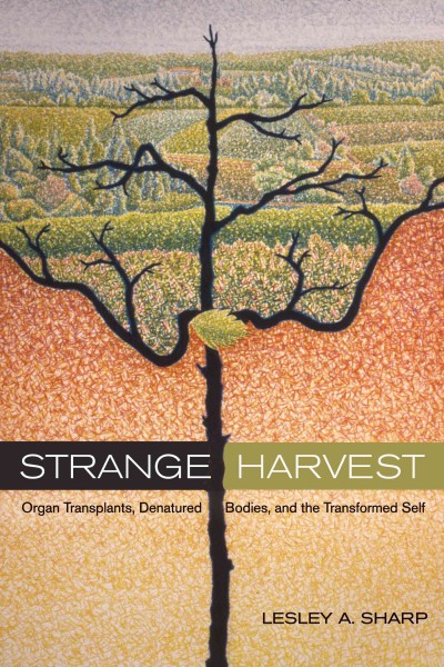 Strange harvest : organ transplants, denatured bodies, and the transformed self / Lesley A. Sharp.