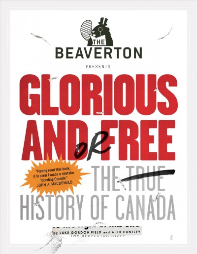 The beaverton presents glorious and/or free [electronic resource] : The True History of Canada. Luke Gordon Field.