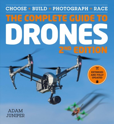 The complete guide to drones : choose + build + photograph + race / Adam Juniper.