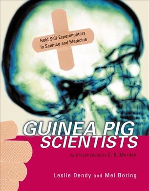 Guinea pig scientists : bold self-experimenters in science and medicine / Leslie Dendy and Mel Boring ; with illustrations by C.B. Mordan.