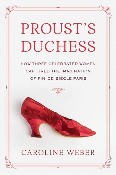 Proust's duchess : how three celebrated women captured the imagination of fin-de-siècle Paris / Caroline Weber.