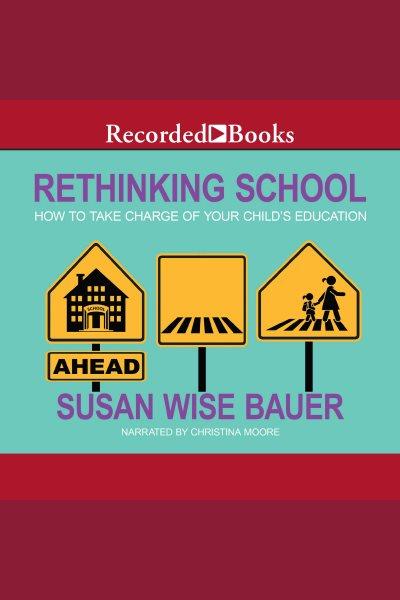 Rethinking school [electronic resource] : how to take charge of your child's education / Susan Wise Bauer.