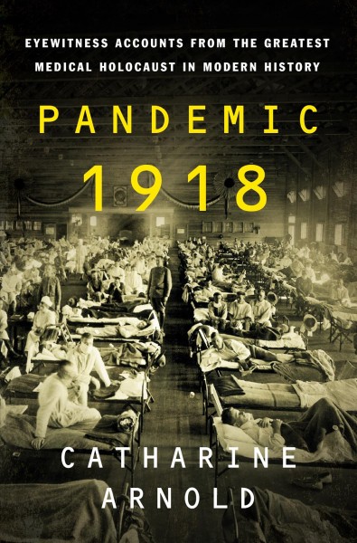 Pandemic 1918 : eyewitness accounts from the greatest medical holocaust in modern history / Catharine Arnold.