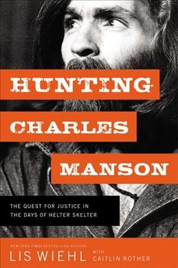 Hunting Charles Manson : the quest for justice in the days of helter skelter / Lis Wiehl with Caitlin Rother.