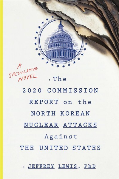 The 2020 Commission Report on the North Korean nuclear attacks against the United States : a speculative novel / Jeffrey Lewis.