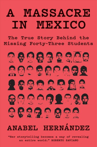 A massacre in Mexico : the true story behind the missing forty-three students / Anabel Hernández ; translated with an introduction by John Washington.