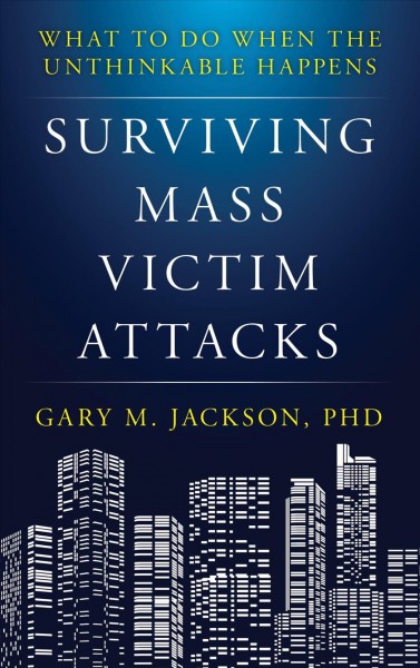 Surviving mass victim attacks [electronic resource] : What to Do When the Unthinkable Happens. Ph.D Jackson, Gary M.